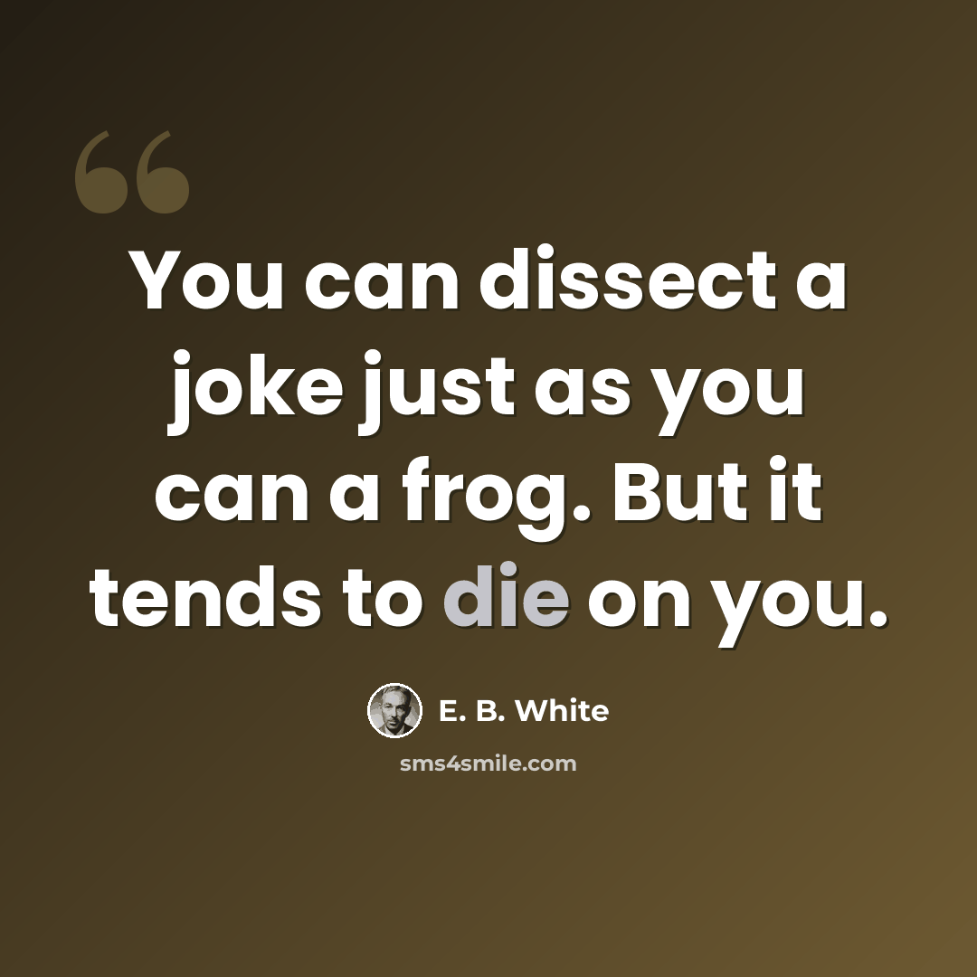 “You can dissect a joke just as you can a frog. But it tends to die on you.” quote by E. B. White