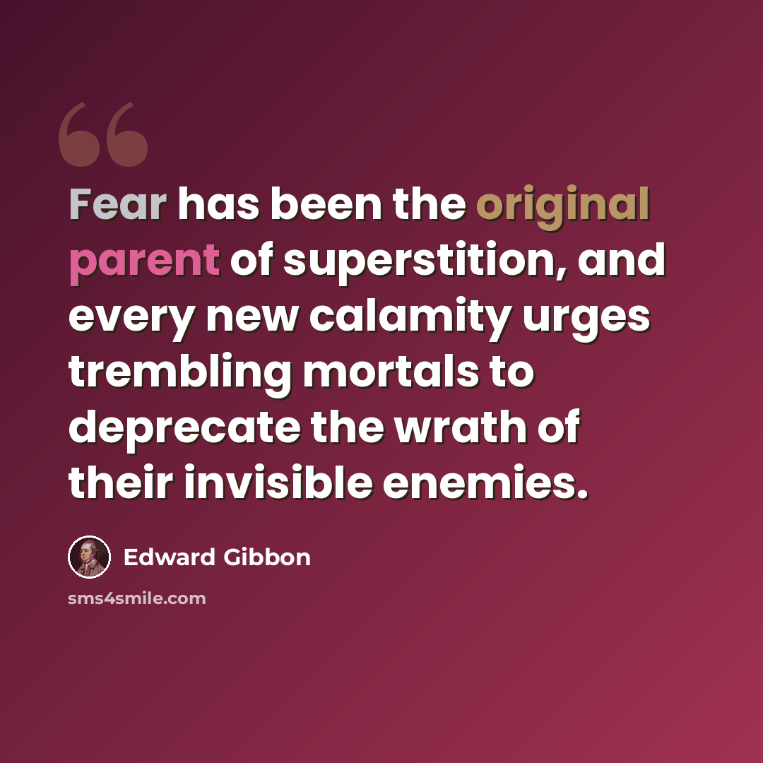 “Fear has been the original parent of superstition, and every new calamity urges trembling mortals to deprecate the wrath of their invisible enemies.” quote by Edward Gibbon