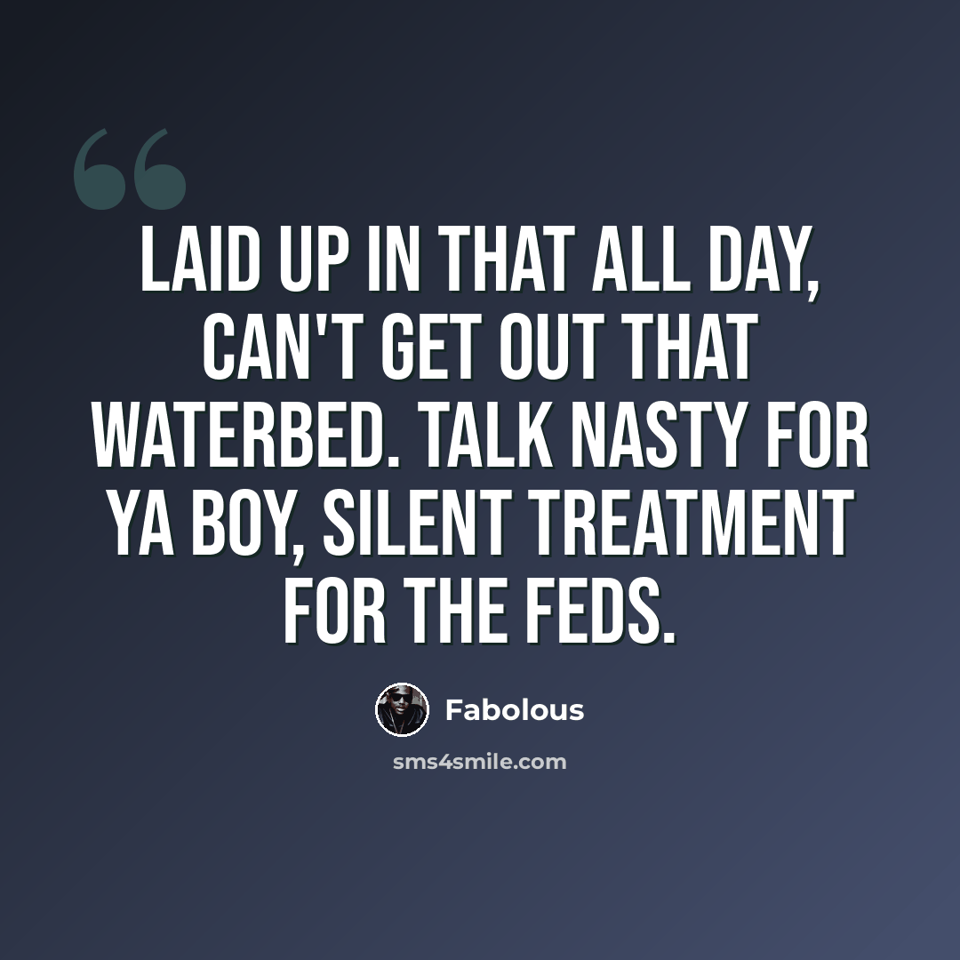 “Laid up in that all day, can't get out that waterbed. Talk nasty for ya boy, silent treatment for the feds.” quote by Fabolous