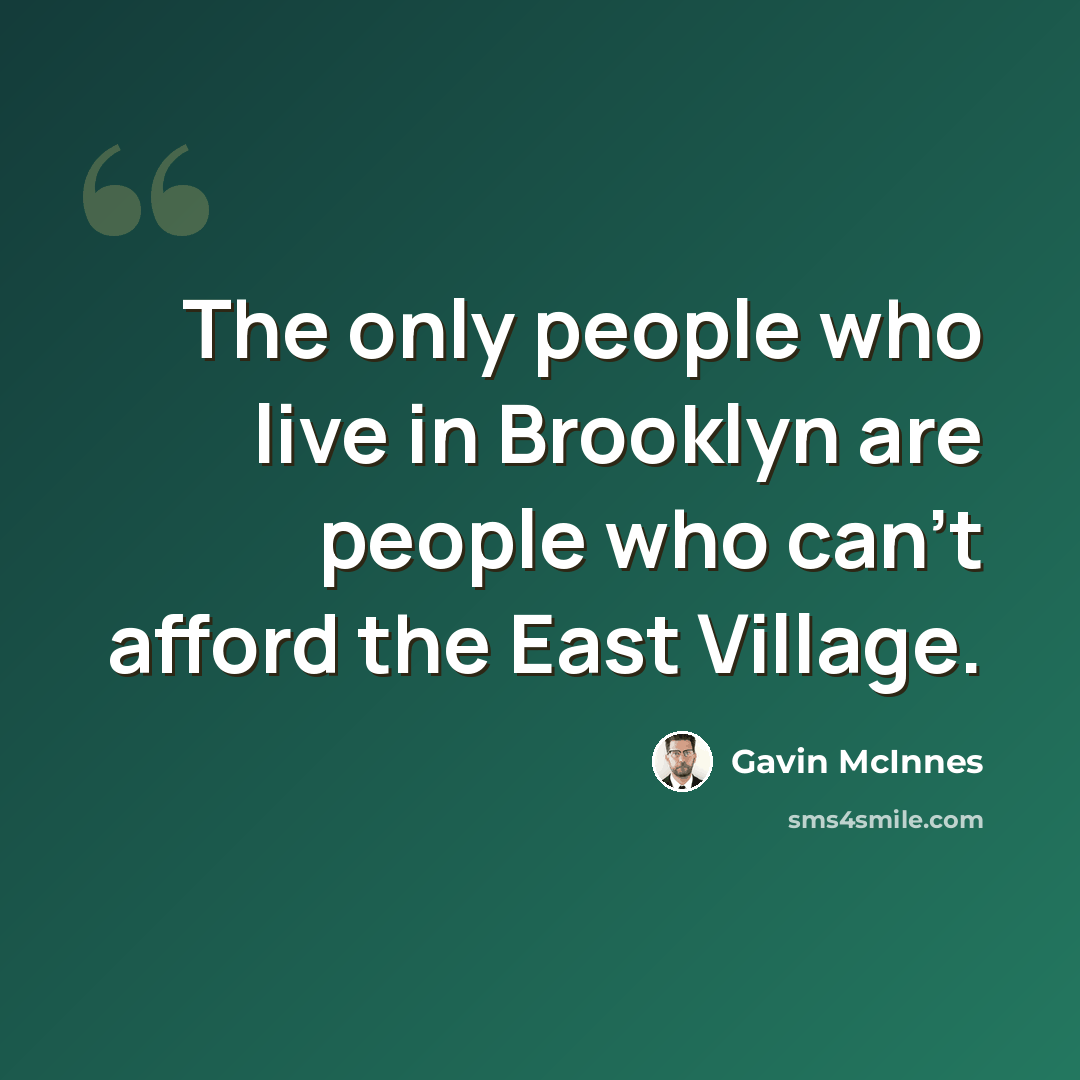 “The only people who live in Brooklyn are people who can't afford the East Village.” quote by Gavin McInnes