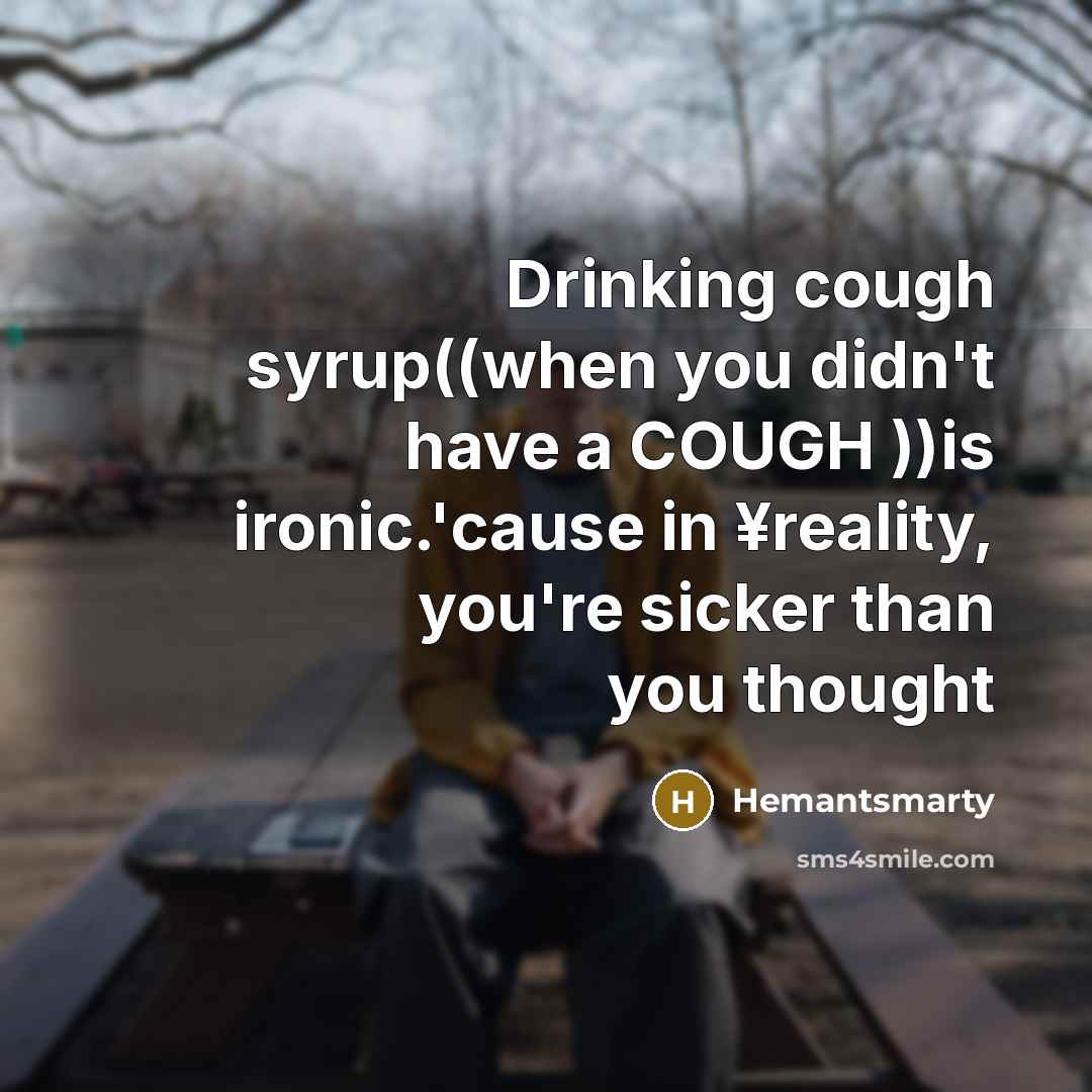 “Drinking cough syrup((when you didn't have a COUGH ))is ironic.'cause in ¥reality, you're sicker than you thought” quote by Hemantsmarty