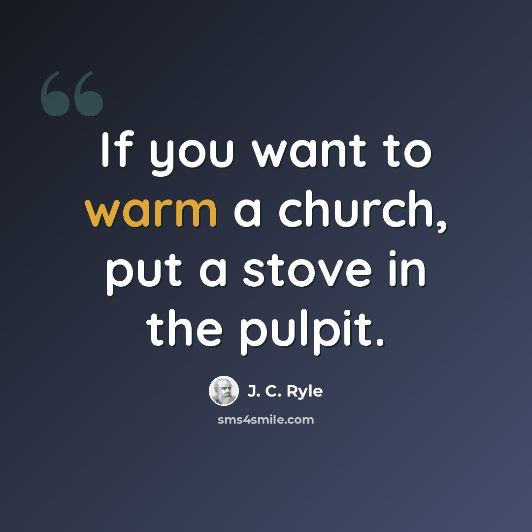 “If you want to warm a church, put a stove in the pulpit.” quote by J. C. Ryle
