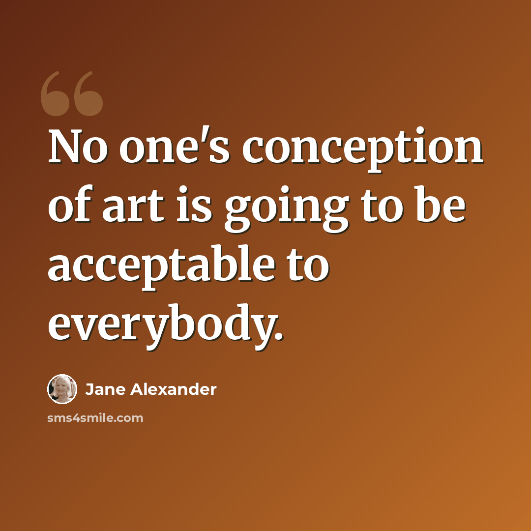 “No one's conception of art is going to be acceptable to everybody.” quote by Jane Alexander