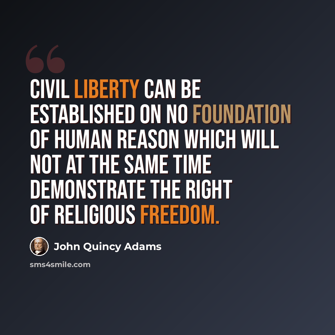 “Civil liberty can be established on no foundation of human reason which will not at the same time demonstrate the right of religious freedom.” quote by John Quincy Adams