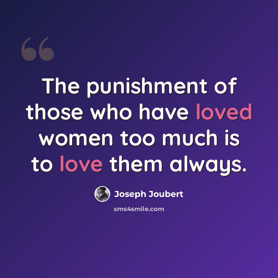 “The punishment of those who have loved women too much is to love them always.” quote by Joseph Joubert