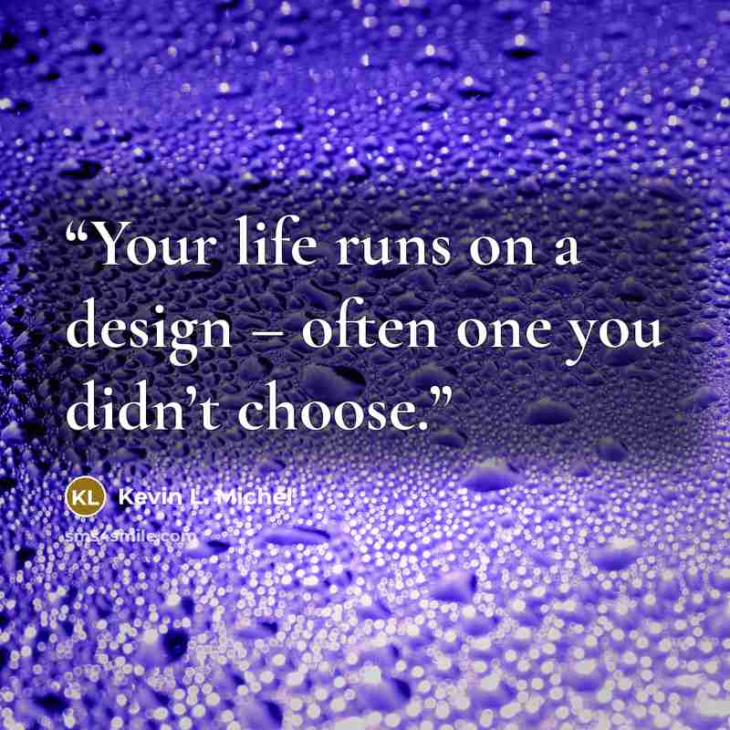“Your life runs on a design – often one you didn’t choose.” quote by Kevin L. Michel