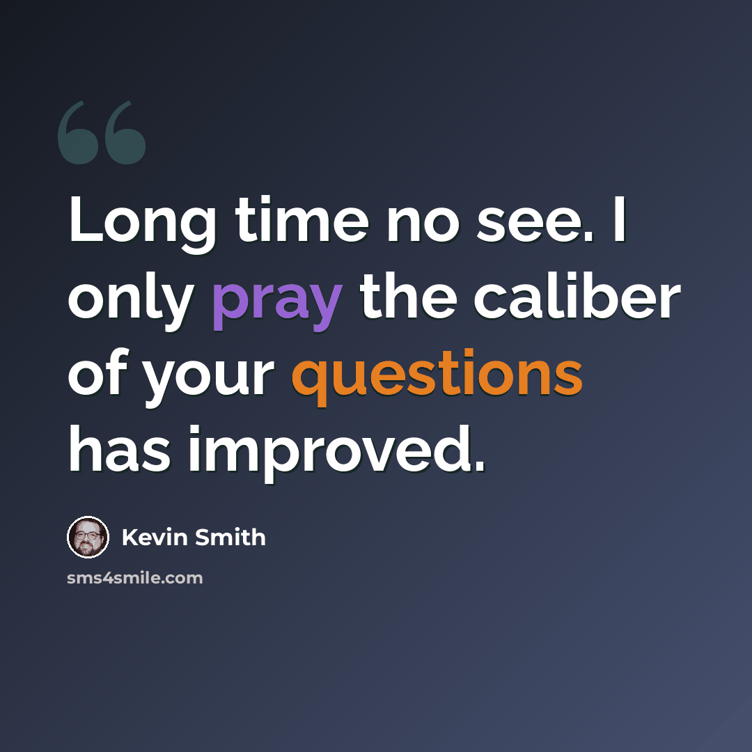 “Long time no see. I only pray the caliber of your questions has improved.” quote by Kevin Smith