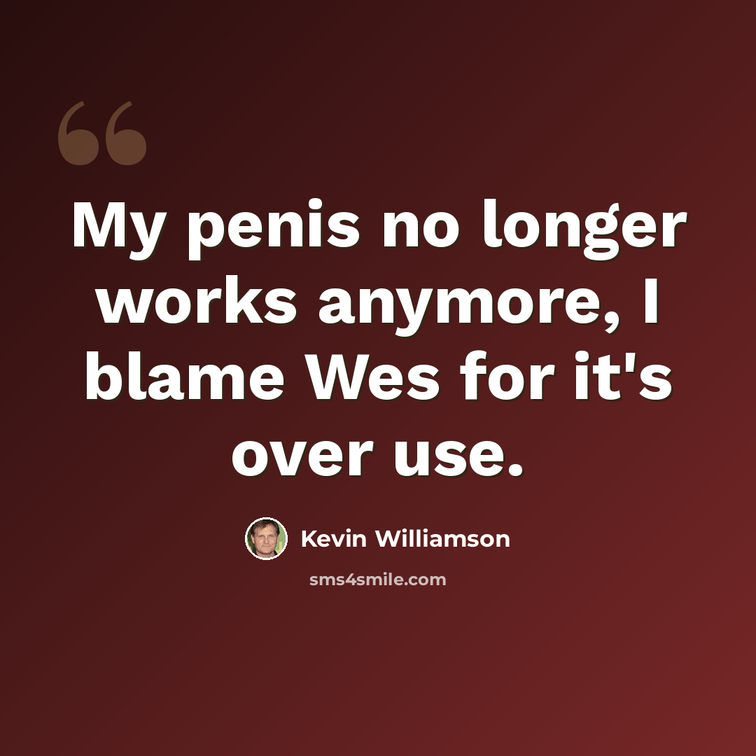 “My penis no longer works anymore, I blame Wes for it's over use.” quote by Kevin Williamson