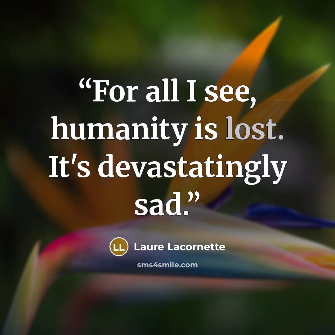“For all I see, humanity is lost. It's devastatingly sad.” quote by Laure Lacornette
