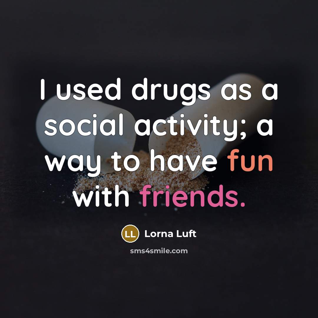 “I used drugs as a social activity; a way to have fun with friends.” quote by Lorna Luft