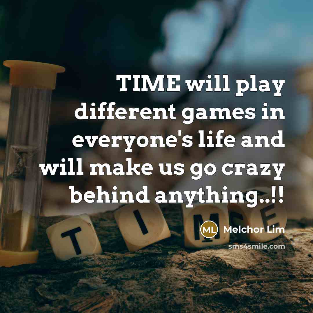 “TIME will play different games in everyone's life and will make us go crazy behind anything..!!” quote by Melchor Lim