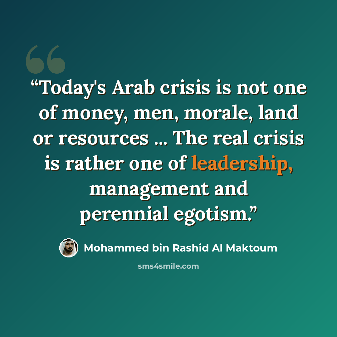 “Today's Arab crisis is not one of money, men, morale, land or resources ... The real crisis is rather one of leadership, management and perennial egotism.” quote by Mohammed Bin Rashid Al Maktoum