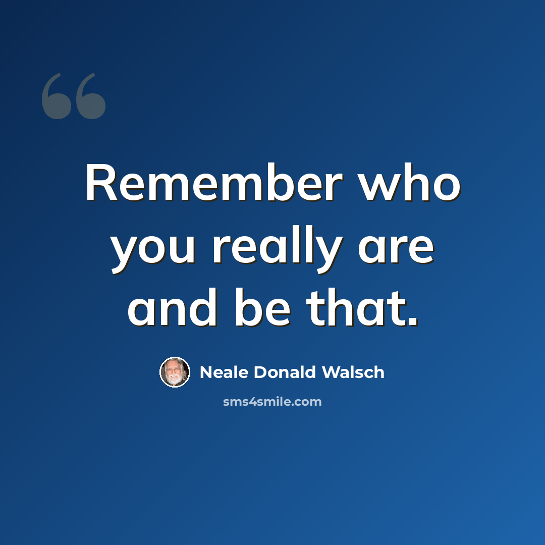“Remember who you really are and be that.” quote by Neale Donald Walsch