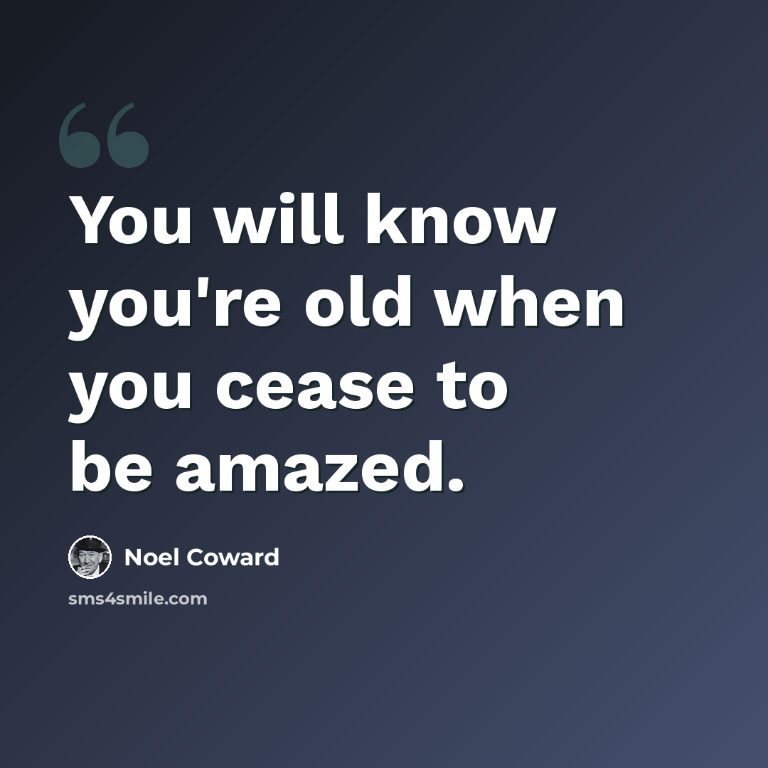 “You will know you're old when you cease to be amazed.” quote by Noel Coward