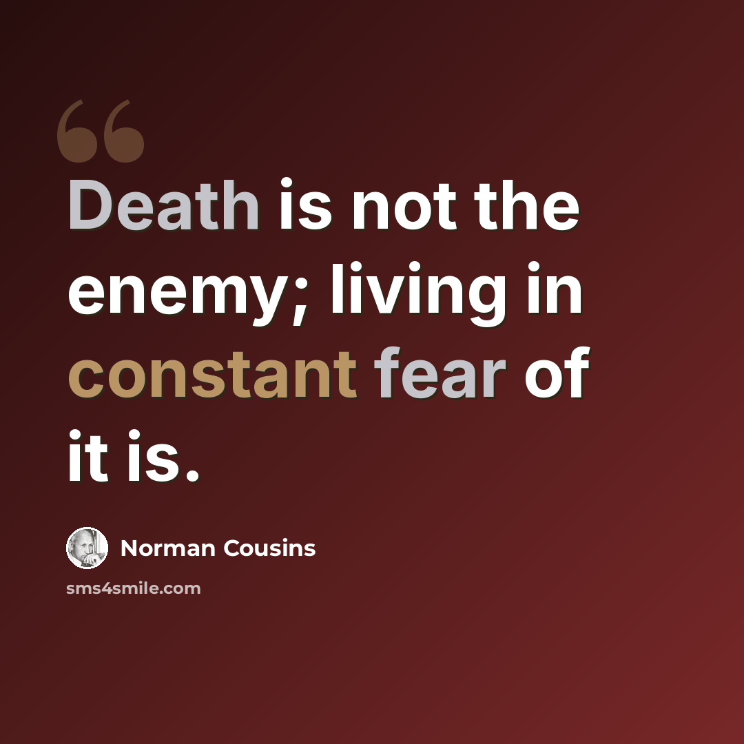 “Death is not the enemy; living in constant fear of it is.” quote by Norman Cousins