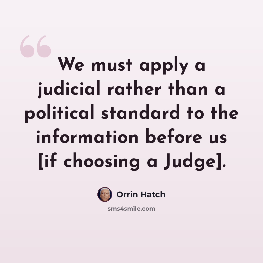 “We must apply a judicial rather than a political standard to the information before us [if choosing a Judge].” quote by Orrin Hatch