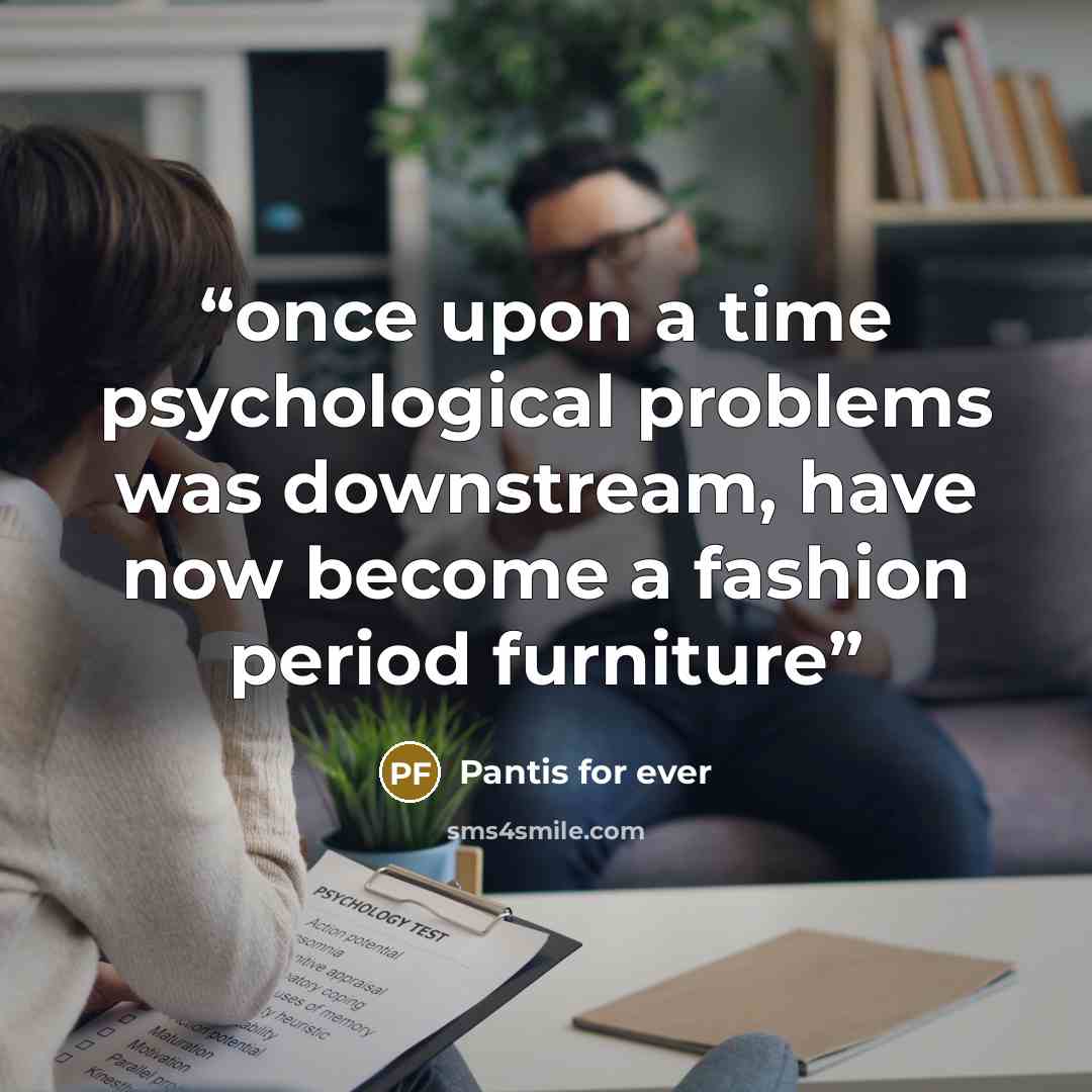 “once upon a time psychological problems was downstream, have now become a fashion period furniture” quote by Pantis for ever