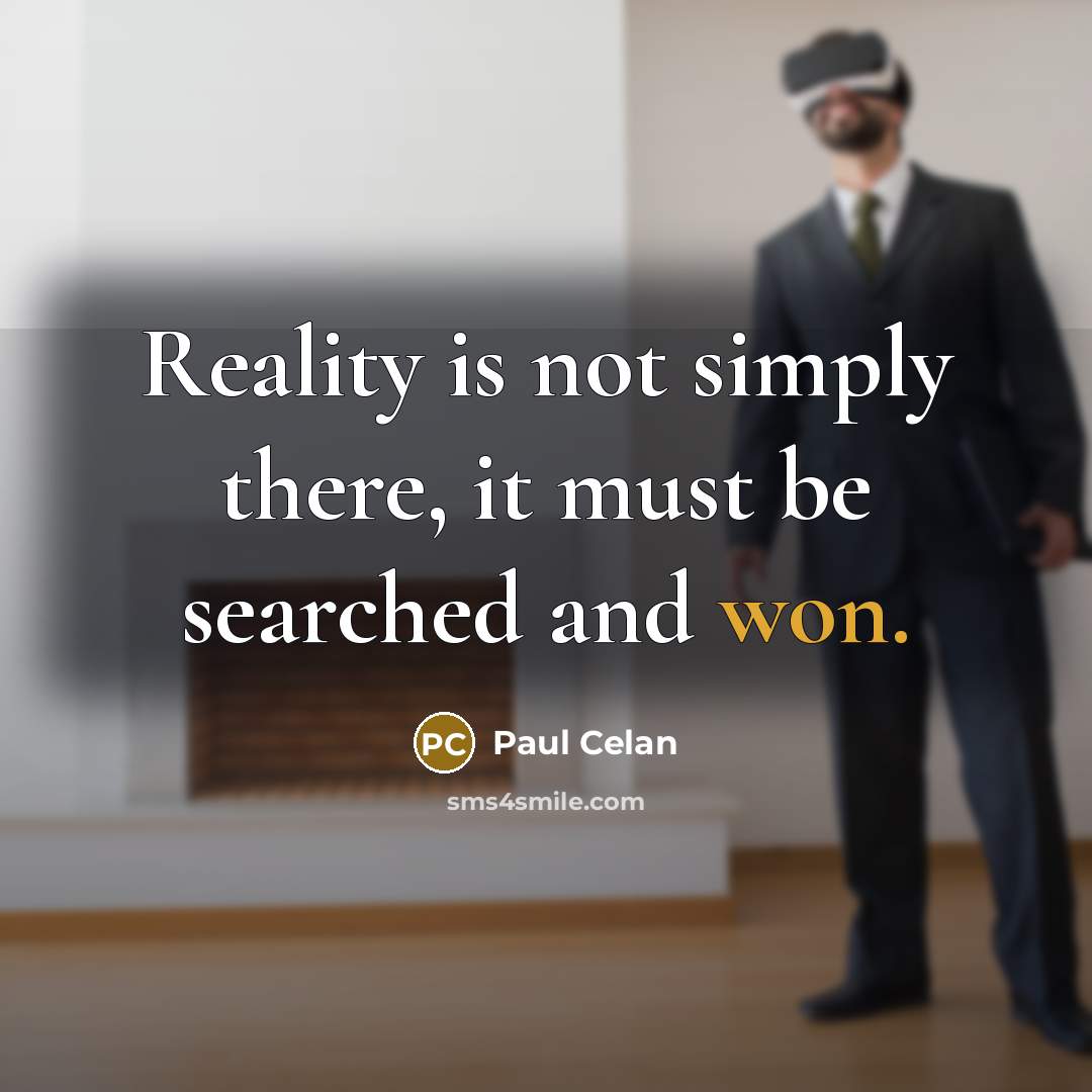 “Reality is not simply there, it must be searched and won.” quote by Paul Celan