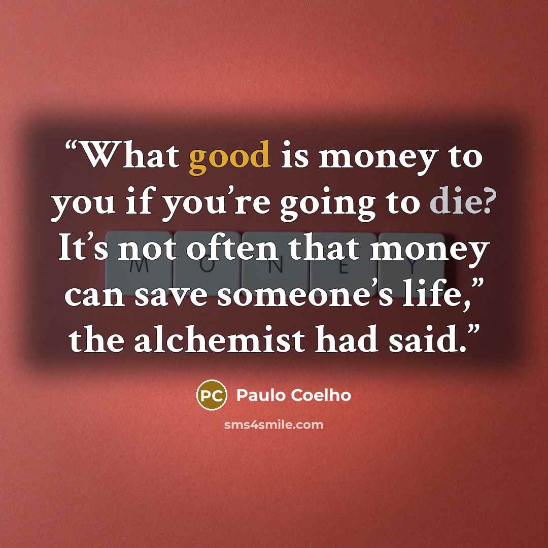 “What good is money to you if you’re going to die? It’s not often that money can save someone’s life,” the alchemist had said.” quote by Paulo Coelho