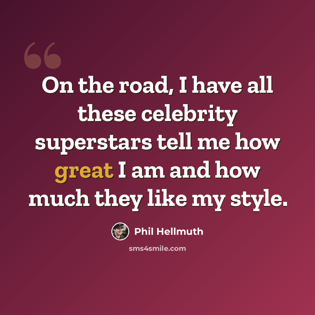“On the road, I have all these celebrity superstars tell me how great I am and how much they like my style.” quote by Phil Hellmuth