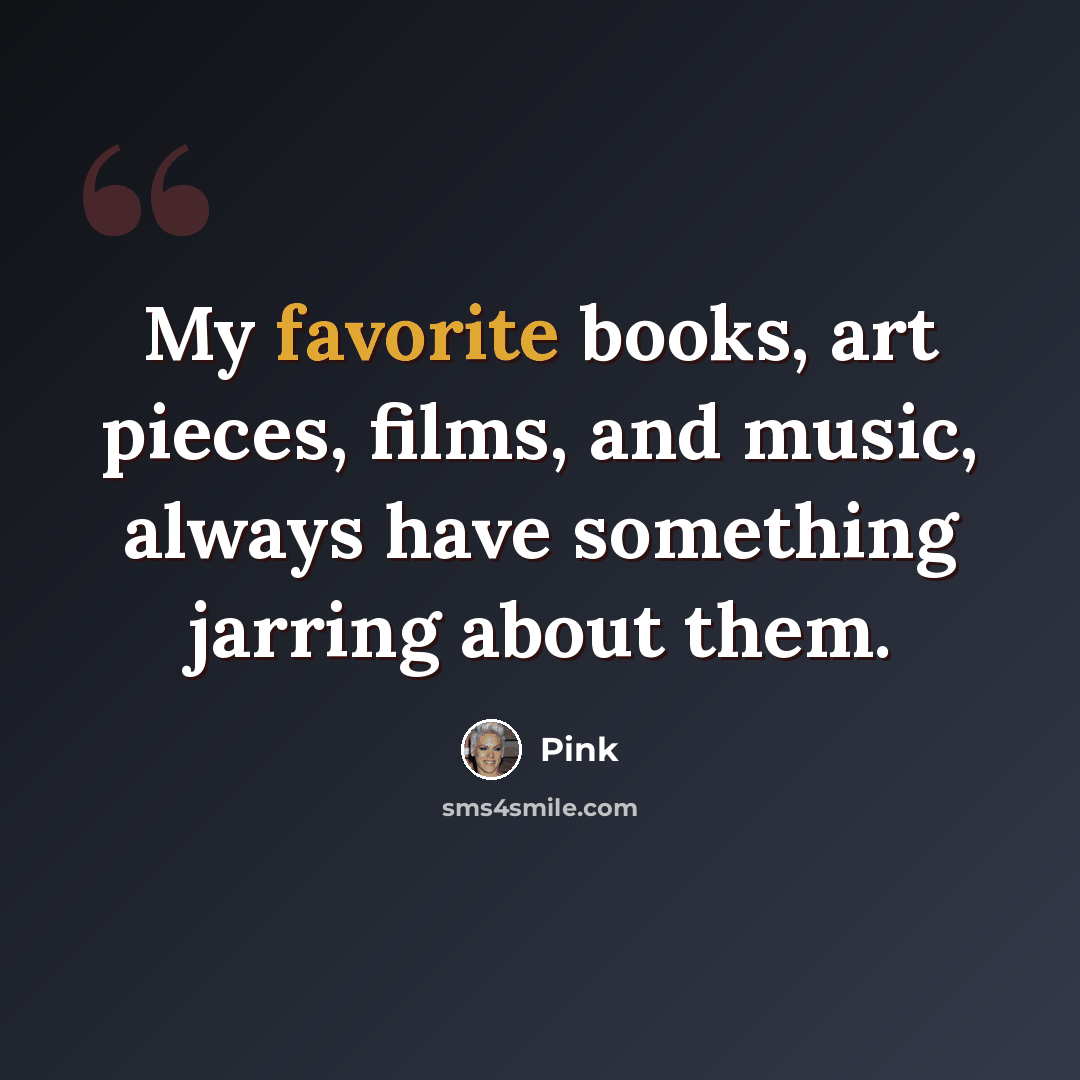 “My favorite books, art pieces, films, and music, always have something jarring about them.” quote by Pink