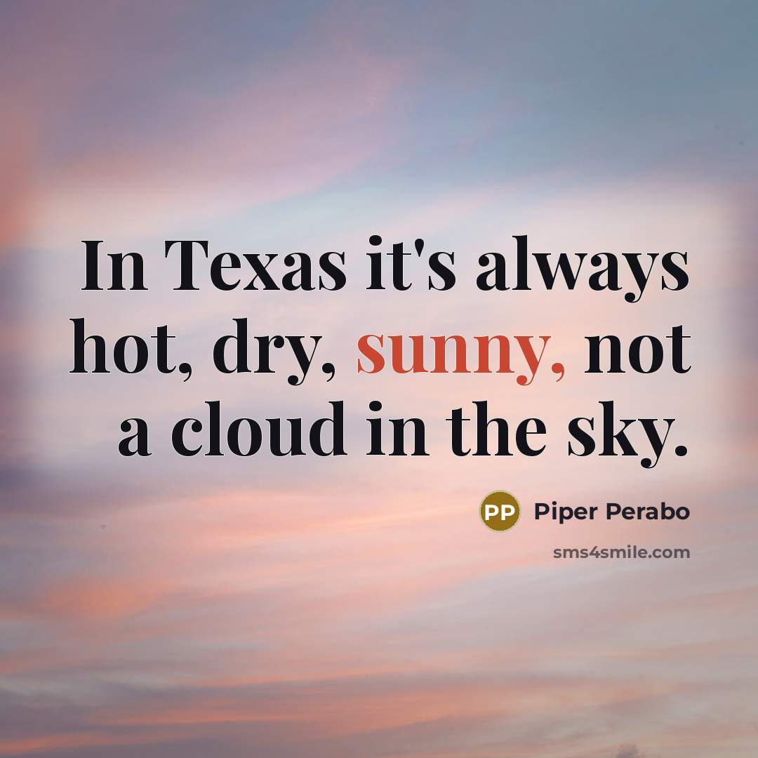 “In Texas it's always hot, dry, sunny, not a cloud in the sky.” quote by Piper Perabo