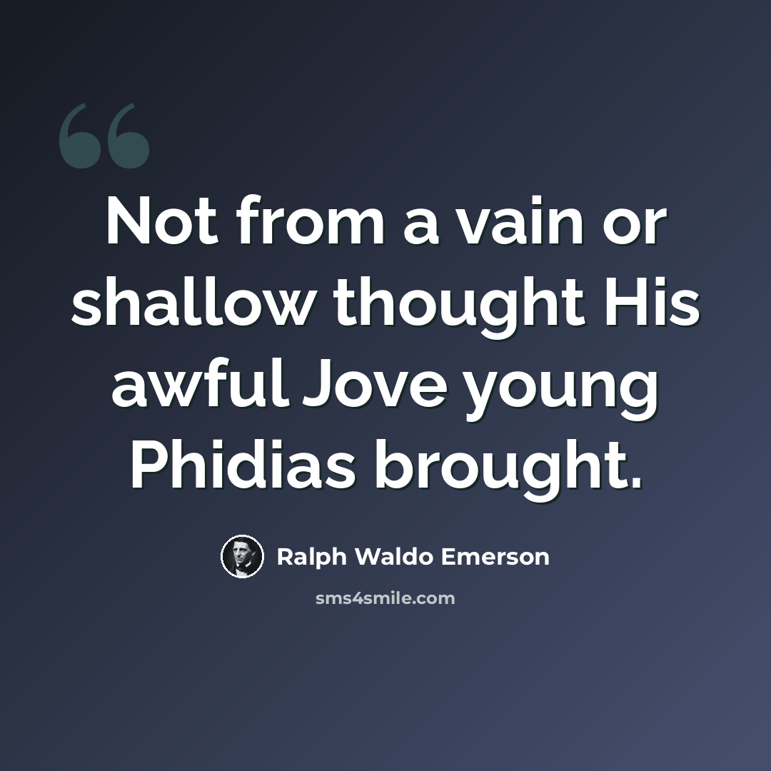 “Not from a vain or shallow thought His awful Jove young Phidias brought.” quote by Ralph Waldo Emerson