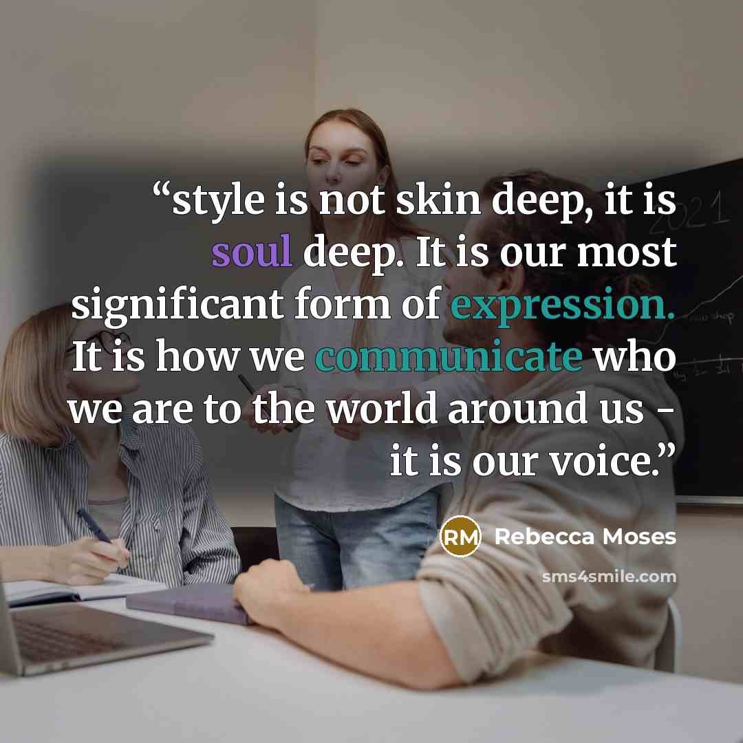 “style is not skin deep, it is soul deep. It is our most significant form of expression. It is how we communicate who we are to the world around us - it is our voice.” quote by Rebecca Moses