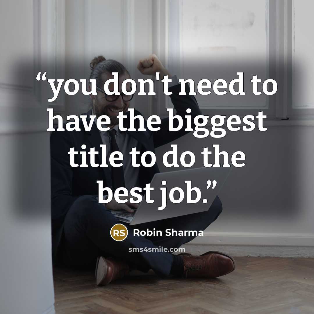 “you don't need to have the biggest title to do the best job.” quote by Robin Sharma