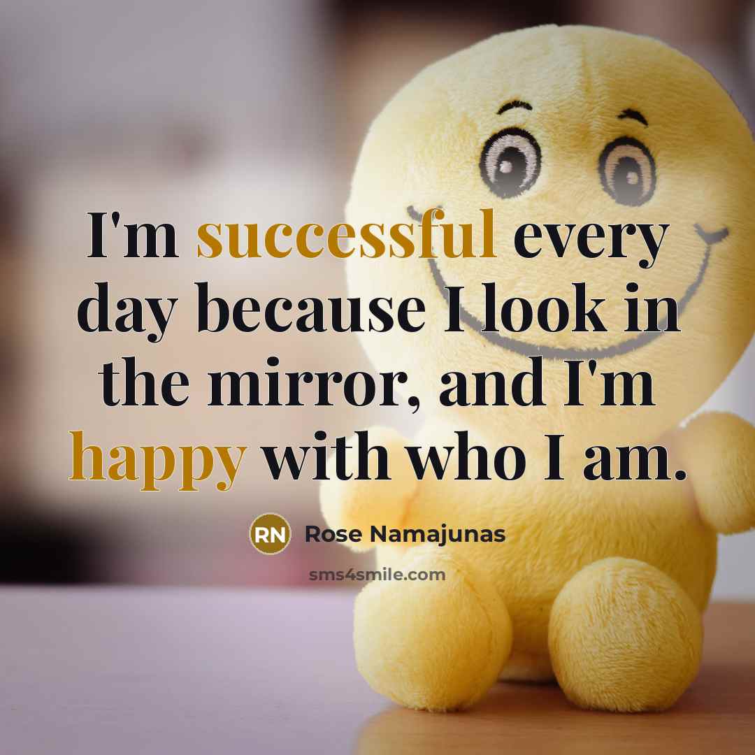 “I'm successful every day because I look in the mirror, and I'm happy with who I am.” quote by Rose Namajunas