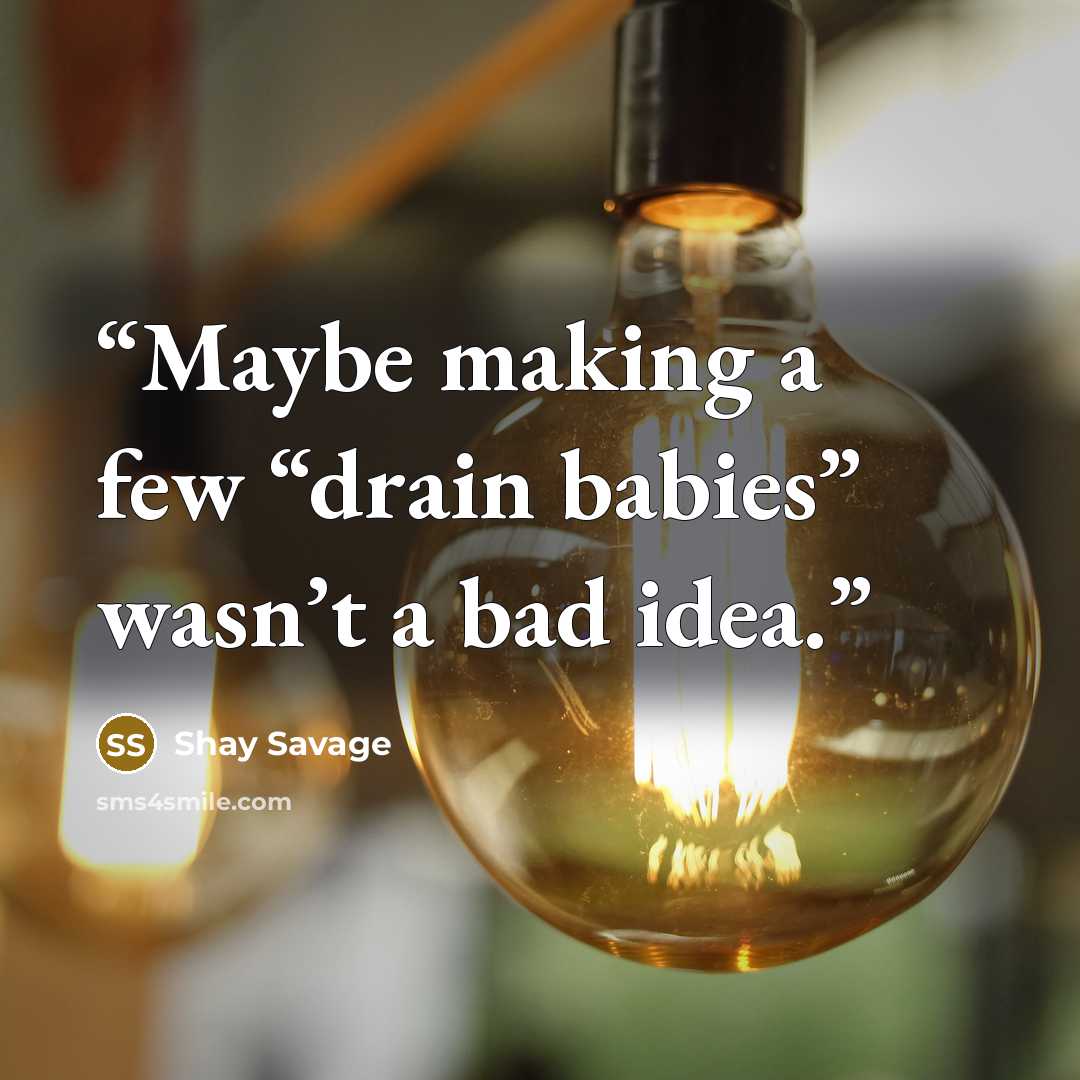 “Maybe making a few “drain babies” wasn’t a bad idea.” quote by Shay Savage