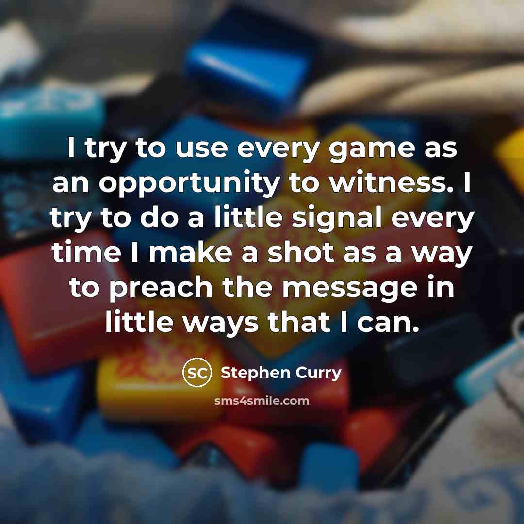 “I try to use every game as an opportunity to witness. I try to do a little signal every time I make a shot as a way to preach the message in little ways that I can.” quote by Stephen Curry