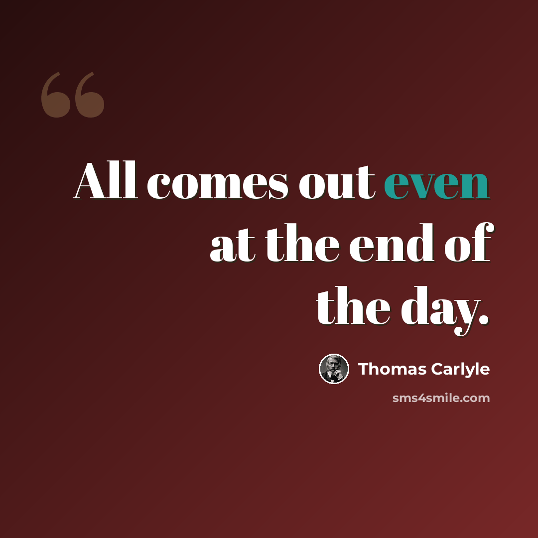“All comes out even at the end of the day.” quote by Thomas Carlyle