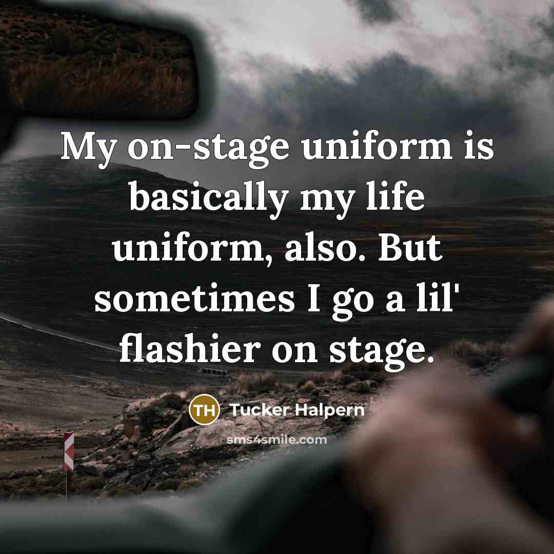 “My on-stage uniform is basically my life uniform, also. But sometimes I go a lil' flashier on stage.” quote by Tucker Halpern