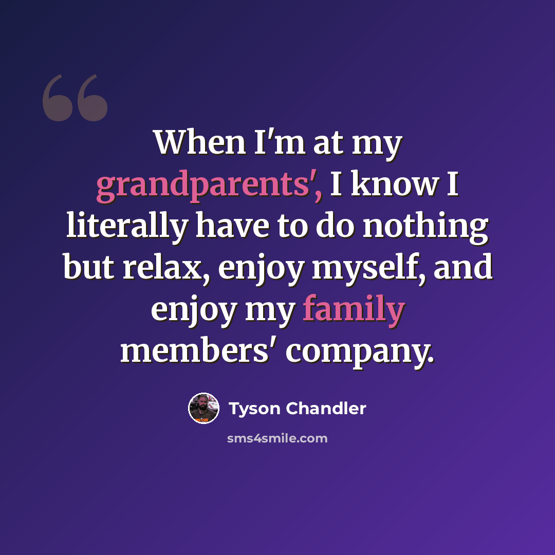 “When I'm at my grandparents', I know I literally have to do nothing but relax, enjoy myself, and enjoy my family members' company.” quote by Tyson Chandler