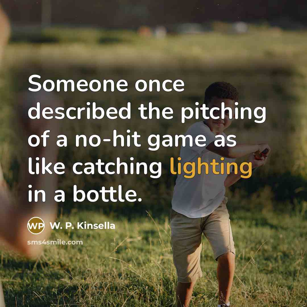 “Someone once described the pitching of a no-hit game as like catching lighting in a bottle.” quote by W. P. Kinsella