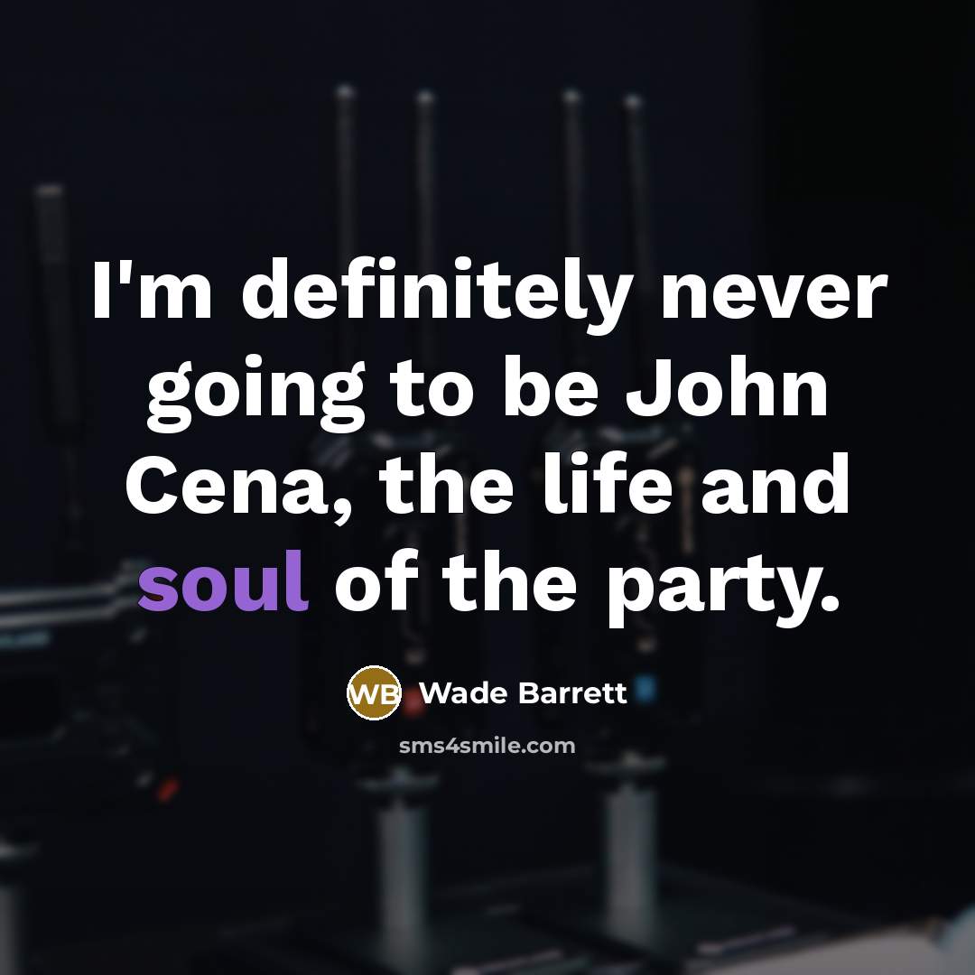 “I'm definitely never going to be John Cena, the life and soul of the party.” quote by Wade Barrett