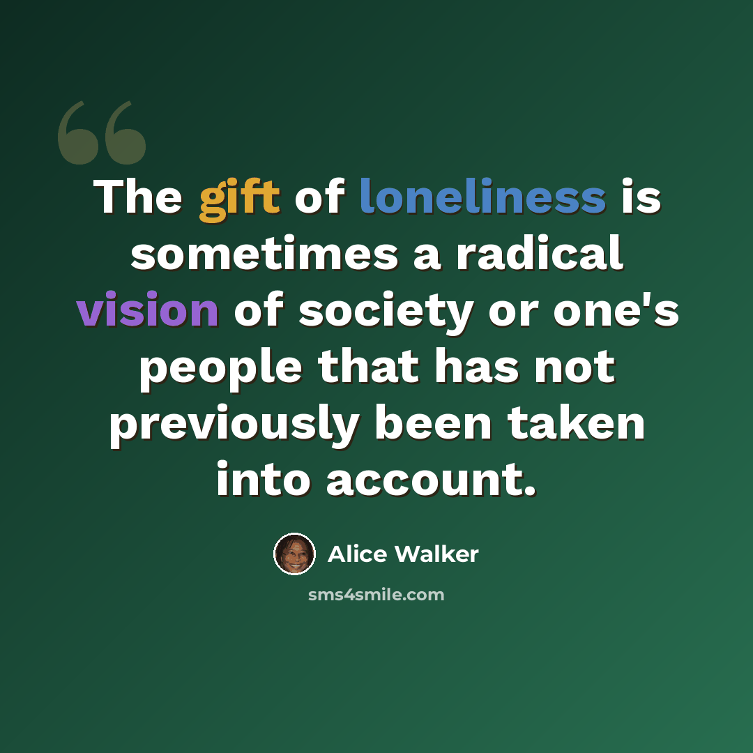 “The gift of loneliness is sometimes a radical vision of society or one's people that has not previously been taken into account.” quote by Alice Walker
