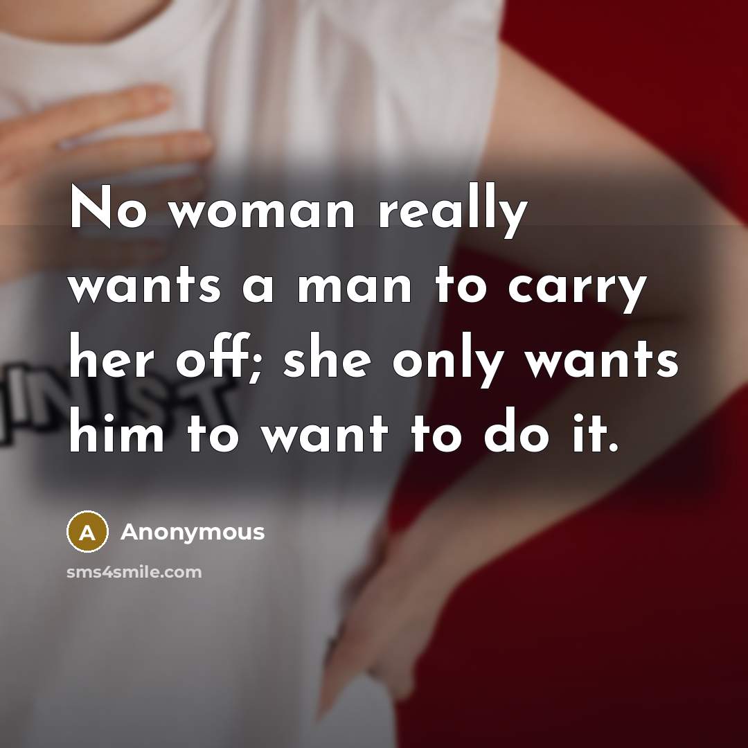 “No woman really wants a man to carry her off; she only wants him to want to do it.” quote by Anonymous