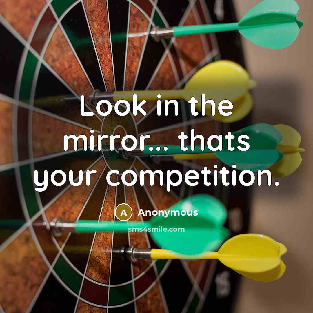“Look in the mirror... thats your competition.” quote by Anonymous
