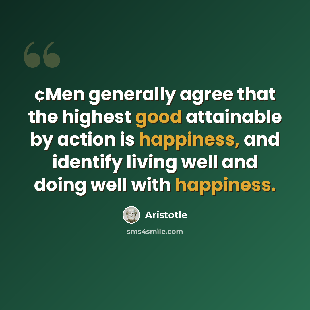 “¢Men generally agree that the highest good attainable by action is happiness, and identify living well and doing well with happiness.” quote by Aristotle