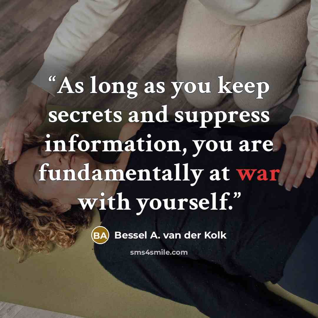 “As long as you keep secrets and suppress information, you are fundamentally at war with yourself.” quote by Bessel A. van der Kolk
