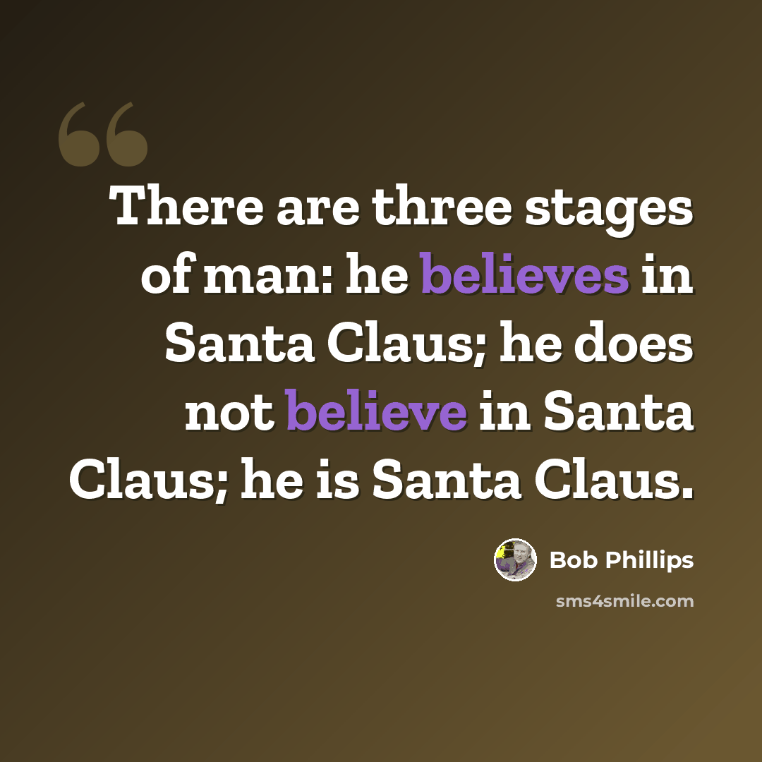 “There are three stages of man: he believes in Santa Claus; he does not believe in Santa Claus; he is Santa Claus.” quote by Bob Phillips