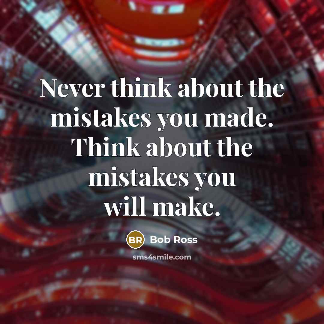 “Never think about the mistakes you made. Think about the mistakes you will make.” quote by Bob Ross