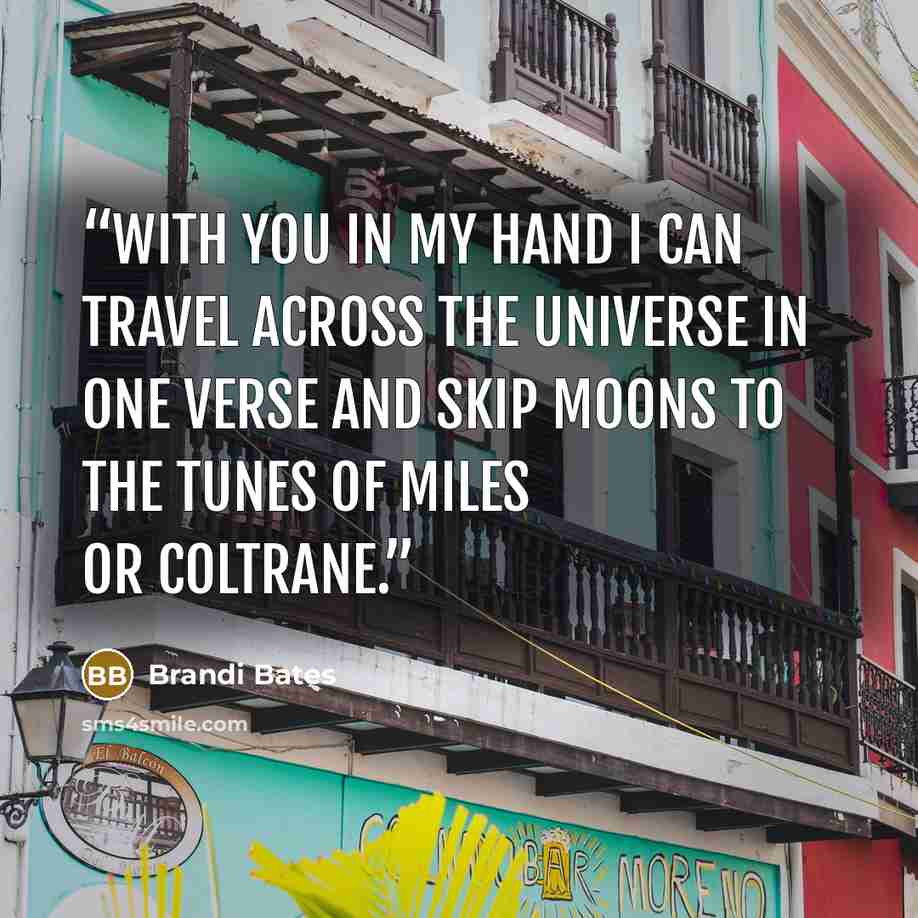 “With you in my hand I can travel across the universe in one verse and skip moons to the tunes of Miles or Coltrane.” quote by Brandi Bates