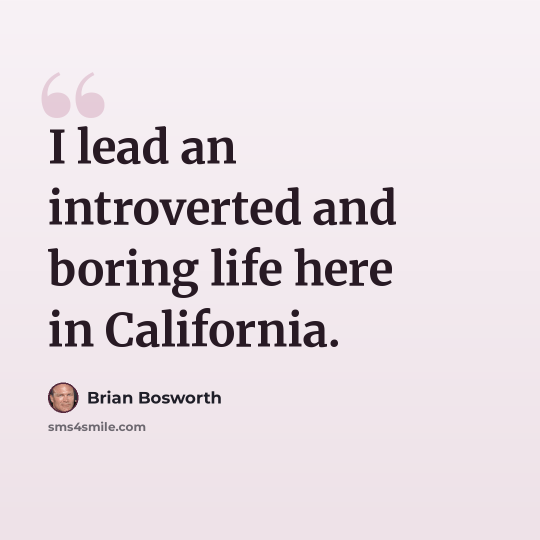 “I lead an introverted and boring life here in California.” quote by Brian Bosworth