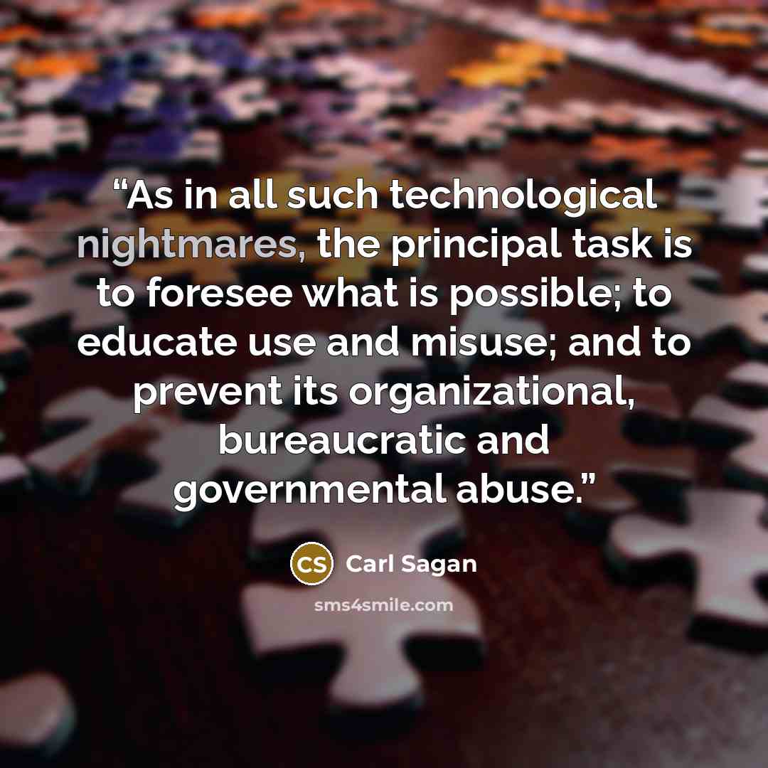 “As in all such technological nightmares, the principal task is to foresee what is possible; to educate use and misuse; and to prevent its organizational, bureaucratic and governmental abuse.” quote by Carl Sagan