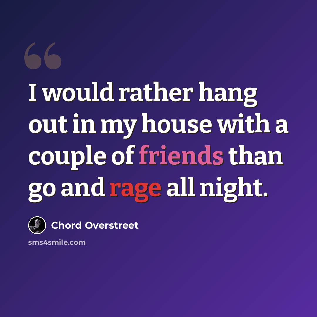 “I would rather hang out in my house with a couple of friends than go and rage all night.” quote by Chord Overstreet