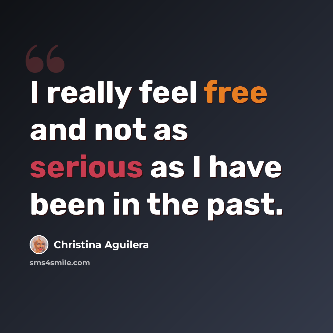 “I really feel free and not as serious as I have been in the past.” quote by Christina Aguilera
