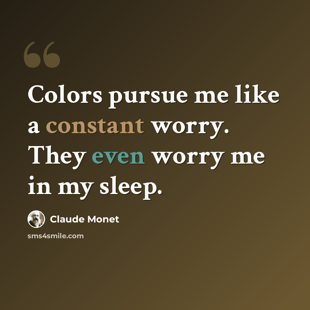 “Colors pursue me like a constant worry. They even worry me in my sleep.” quote by Claude Monet